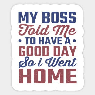 My Boss Told Me To Have A Good Day So I Went Home Sticker